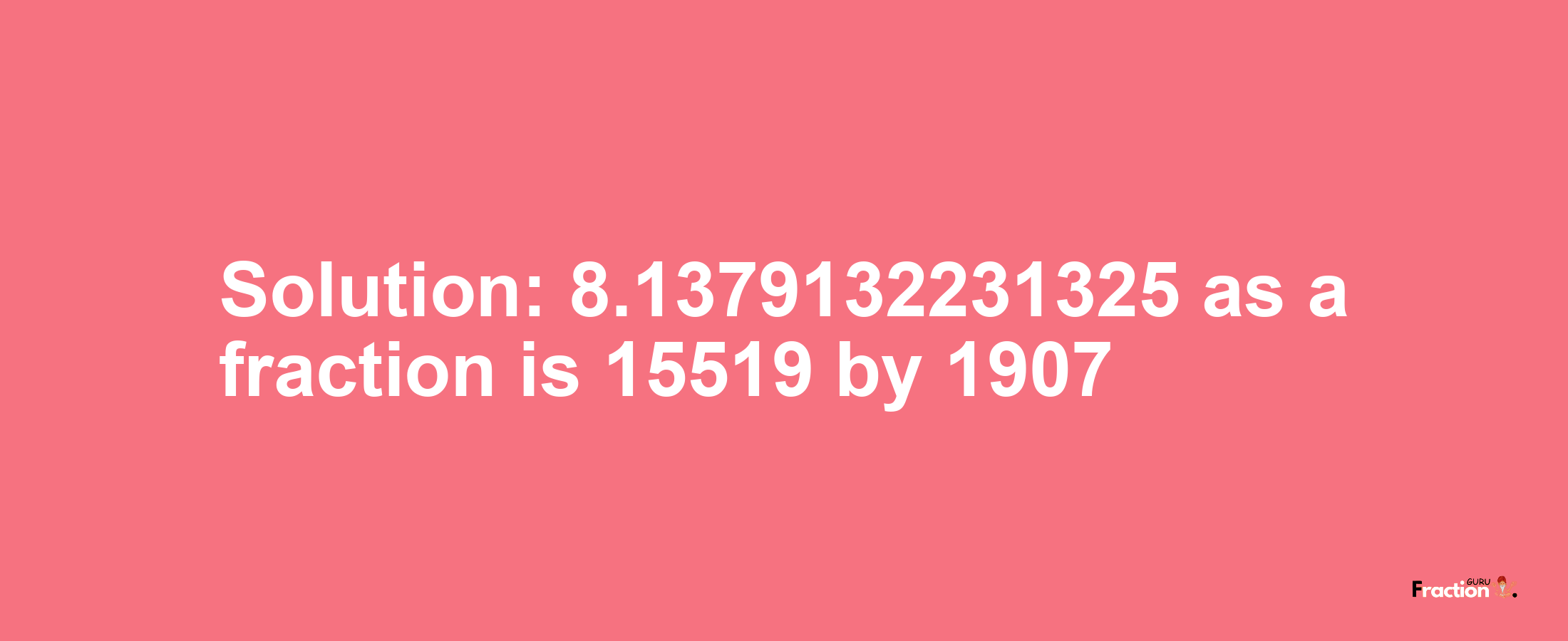 Solution:8.1379132231325 as a fraction is 15519/1907